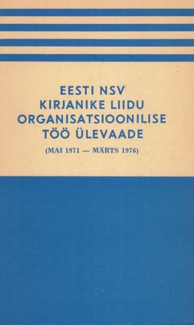 Eesti NSV Kirjanike Liidu organisatsioonilise töö ülevaade (mai 1971 - märts 1976) 