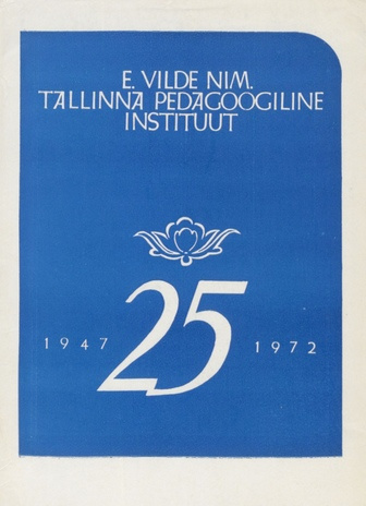 E. Vilde nim. Tallinna Pedagoogiline Instituut 25 aastat : 1947-1972 : [artiklite kogumik] 