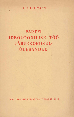 Partei ideoloogilise töö järjekordsed ülesanded : ettekanne Nõukogude Liidu Kommunistliku Partei Keskkomitee pleenumil 18. juunil 1963 