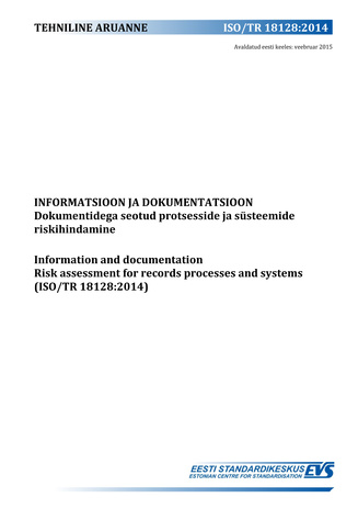 ISO/TR 18128:2014 Informatsioon ja dokumentatsioon : dokumentidega seotud protsesside ja süsteemide riskihindamine = Information and documentation : risk assessment for records processes and systems (ISO/TR 18128:2014) 