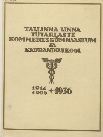 Tallinna Linna Tütarlaste Kommertsgümnaasium 1911-1936. Tallinna Linna Tütarlaste Kaubanduskool 1906-1936