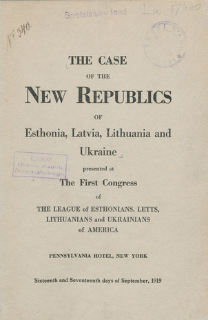 The case of the new republics of Esthonia, Latvia, Lithuania and Ukraine : presented at the first congress of the League of Esthonians, Letts, Lithuanians and Ukrainians of America, Pennsylvania Hotel, New York, sixteenth and seventeenth days of Septem...