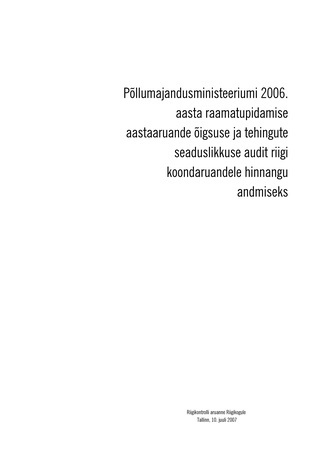 Põllumajandusministeeriumi 2006. aasta raamatupidamise aastaaruande õigsuse ja tehingute seaduslikkuse audit riigi koondaruandele hinnangu andmiseks (Riigikontrolli kontrolliaruanded 2006)