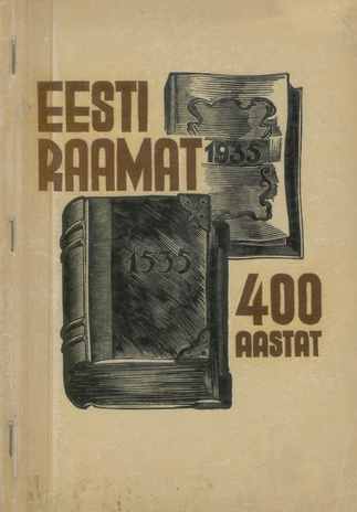 Eesti raamatu 400 aastat : ülevaade eesti raamatu arengust ja juubelinäitus Arhiivraamatukogus : 29. IX - 13. X 1935 