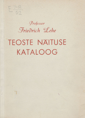 Eesti NSV teenelise kunstitegelase professor Friedrich Lehe teoste näituse kataloog : Tallinna Kunstihoones 19.IV - 3.V 1952. a. 