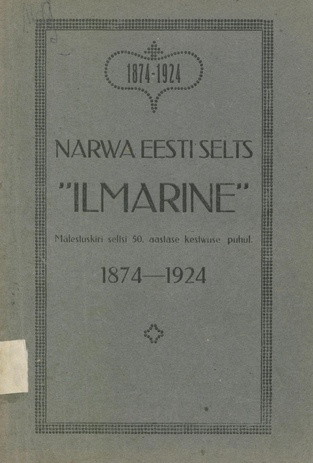 Narwa Eesti Selts "Ilmarine" : 1874-1924 : mälestuskiri seltsi 50. aastase kestwuse puhul