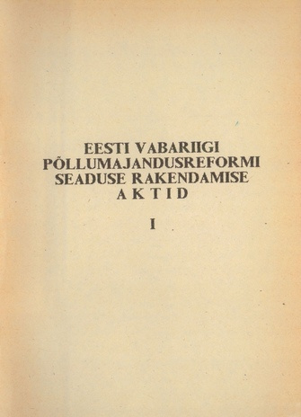 Eesti Vabariigi põllumajandusreformi seaduse rakendamise aktid. 1. osa 