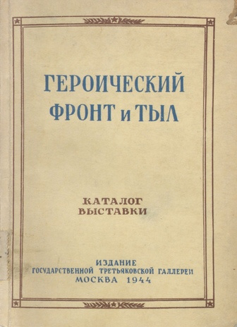 Героический фронт и тыл : Всесоюзная художественная выставка 1943/XI-1944/X : каталог 