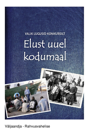 Valik lugusid konkursilt "Elust uuel kodumaal" = Selection of stories from the competition “My life in a new home country" 