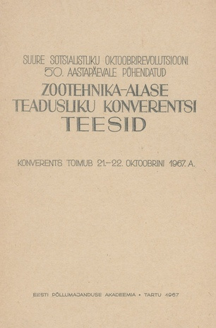 Suure Sotsialistliku Oktoobrirevolutsiooni 50. aastapäevale pühendatud zootehnika-alase teadusliku konverentsi teesid : 21.-22. okt. 1967 