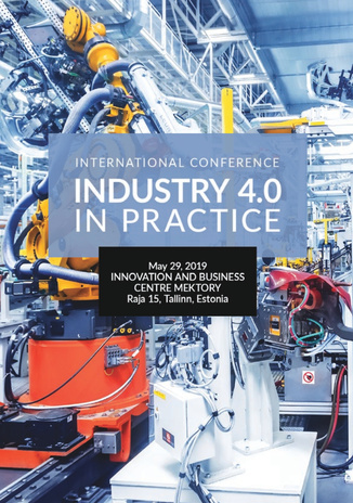International conference "Industry 4.0 in practice" : May 29, 2019 Innovation and Business Centre Mektory, Raja 15, Tallinn