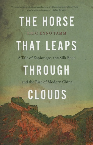 The horse that leaps through clouds : [a tale of espionage, the Silk Road and the rise of modern China] 
