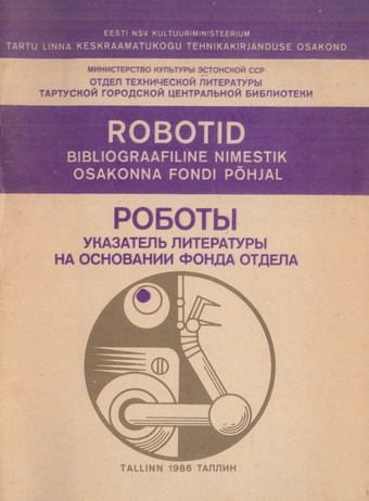 Robotid : bibliograafianimestik osakonna fondi põhjal = Роботы : указатель литературы на основании фонда отдела 