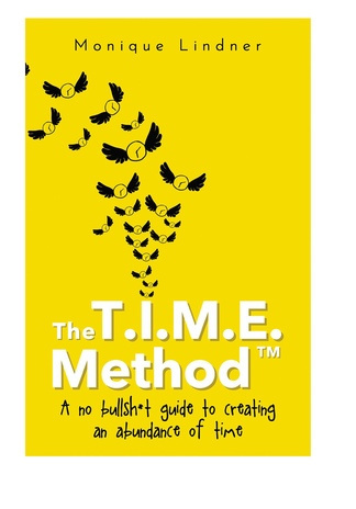 The T.I.M.E. Method™ : a no bullsh*t guide to creating an abundance of time 