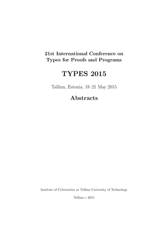 21st International Conference on Types for Proofs and Programs, TYPES 2015 : Tallinn, Estonia, 18-21 May 2015 : abstracts 