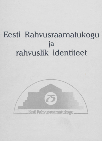 Eesti Rahvusraamatukogu ja rahvuslik identiteet : Eesti Rahvusraamatukogu 75. aastapäeva konverentsi ettekannete kogumik 