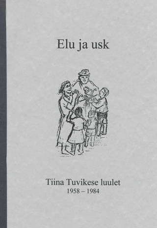 Elu ja usk : Tiina Tuvikese luulet 1958-1984 