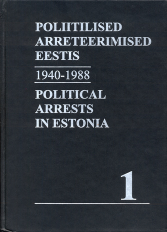 Poliitilised arreteerimised Eestis 1940-1988. Köide 1 = Political arrests in Estonia 1940-1988. Volume 1 ; (Represseeritud isikute registrid (RIR) ; raamat 1)