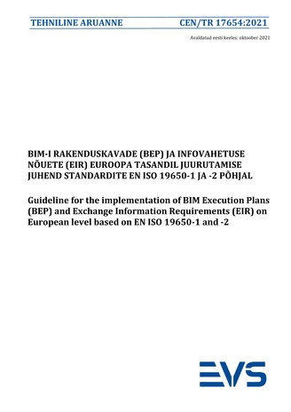 CEN/TR 17654:2021 BIM-i rakenduskavade (BEP) ja infovahetuse nõuete (EIR) Euroopa tasandil juurutamise juhend standardite EN ISO 19650-1 ja -2 põhjal = Guideline for the implementation of BIM Execution Plans (BEP) and Exchange Information Requirements ...