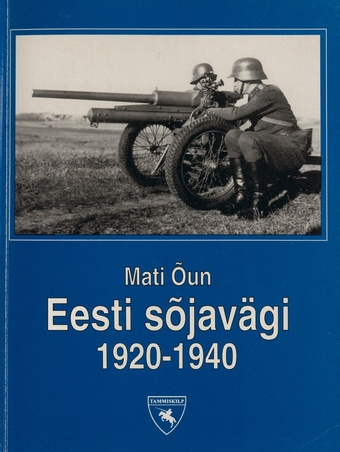 Eesti sõjavägi 1920-1940 : pildilugu meie esimese Vabariigi sõjaväe organisatsioonist, juhtidest, meestest ja relvadest