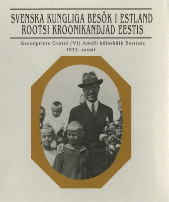 Rootsi kroonikandjad Eestis : kroonprints Gustav (VI) Adolfi külaskäik Eestisse 1932. aastal = Svenska kungliga besök i Estland : kronprins Gustav (VI) Adolfs besök i Estland ar 1932 