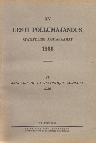 Eesti põllumajandus 1936 : statistiline aastaraamat = Annuaire de la statistique agricole 1936 ; 15 1937