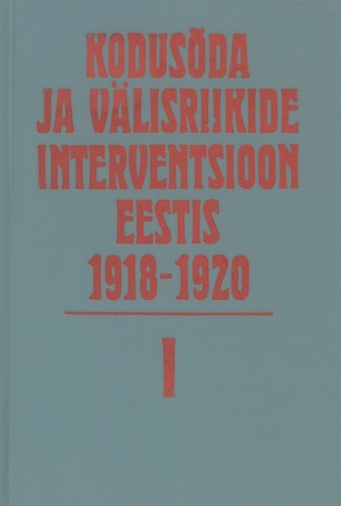 Kodusõda ja välisriikide interventsioon Eestis 1918-1920 : dokumente ja materjale. 1. kd. 