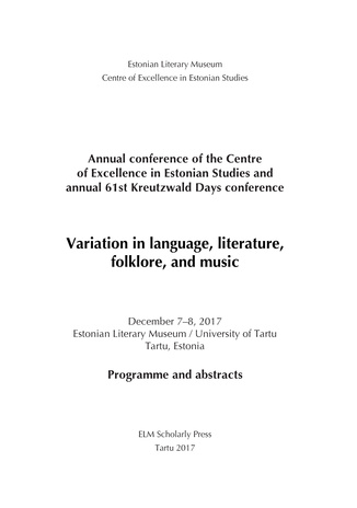 Variation in language, literature, folklore, and music : annual conference of the Centre of Excellence in Estonian Studies and annual 61st Kreutzwald Days conference : December 7-8, 2017, Estonian Literary museum / University of Tartu, Tartu, Estonia :...