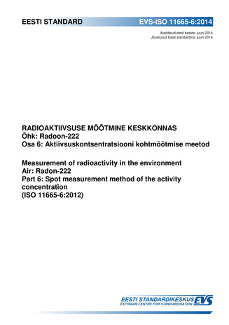 EVS-ISO 11665-6:2014 Radioaktiivsuse mõõtmine keskkonnas : õhk : radoon-222. Osa 6, Aktiivsuskontsentratsiooni kohtmõõtmise meetod = Measurement of radioactivity in the environment : air : radon-222. Part 6, Spot measurement method of the activity conc...