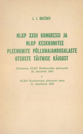 NLKP XXIII kongressi ja NLKP Keskkomitee pleenumite otsuste täitmise käigust : ettekanne NLKP Keskkomitee pleenumil 30. oktoobril 1968 : NLKP Keskkomitee pleenumi otsus 31. oktoobrist 1968 