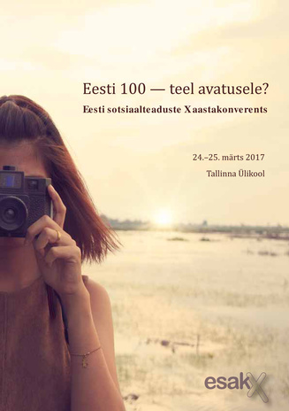 Eesti 100 - teel avatusele? : Eesti sotsiaalteaduste X aastakonverents : 24.-25. märts 2017, Tallinna Ülikool 