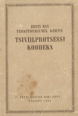 Eesti NSV territooriumil kehtiv tsiviilprotsessi koodeks : ametlik tekst muudatustega kuni 1. jaanuarini 1952, ühes paragrahvide järgi süstematiseeritud materjale sisaldava lisaga