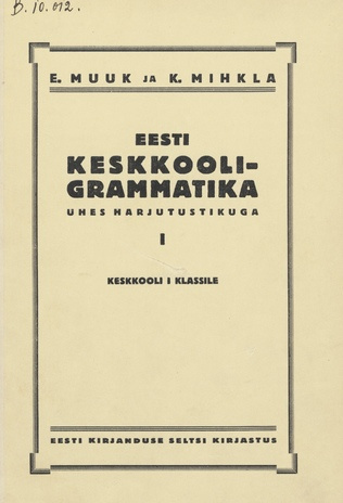 Eesti keskkooli-grammatika : ühes harjutustikuga. I : keskkooli I klassile
