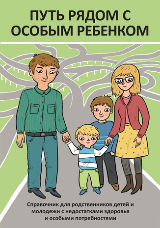 Путь рядом с особым ребенком : справочник для родственников детей и молодежи с недостатками здоровья и особыми потребностями 