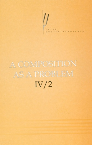 A composition as a problem. proceedings of the Fourth International Conference on Music Theory : Tallinn, April 3-5, 2003 / IV/2