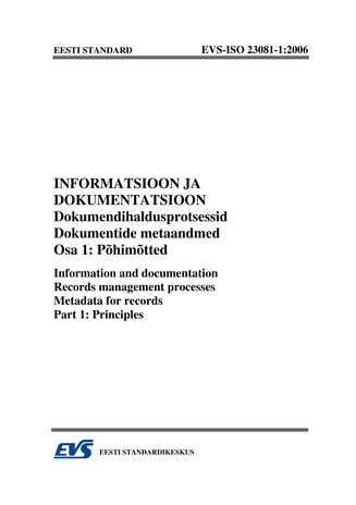 EVS-ISO 23081-1:2006 Informatsioon ja dokumentatsioon. Dokumendihaldusprotsessid. Dokumentide metaandmed. Osa 1, Põhimõtted = Information and documentation. Records management processes. Metadata for records. Part 1, Principles 