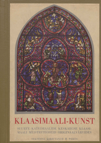Klaasimaali-kunst XII ja XIII sajandist : suurte katedraalide keskaegse klaasimaali meistriteoseid : 19 pilditahvlit originaalvärvides (