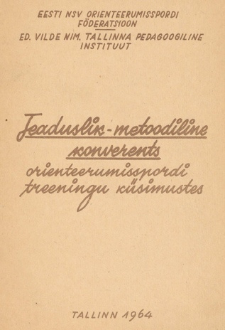 Teaduslik-metoodiline konverents orienteerumisspordi treeningu küsimustes : Tallinnas, 18.-19. aprillil 1964. a. : konverentsi materjalid