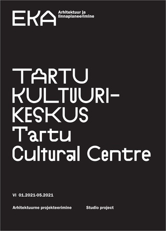 Tartu Kultuurikeskus. Arhitektuurne projekteerimine VI 01.2021-05.2021 = Tartu Cultural Centre. Studio Project VI 01.2021-05.2021 