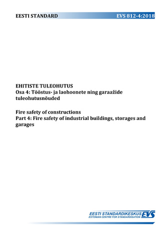 EVS 812-4:2018 Ehitiste tuleohutus. Osa 4, Tööstus- ja laohoonete ning garaažide tuleohutus = Fire safety of constructions. Part 4, Fire safety of industrial buildings, storages and garages 