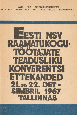Eesti NSV raamatukogutöötajate teadusliku konverentsi ettekanded 21. ja 22. detsembril 1967 Tallinnas : metoodiline materjal
