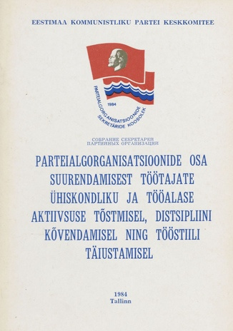 Parteialgorganisatsioonide osa suurendamisest töötajate ühiskondliku ja tööalase aktiivsuse tõstmisel, distsipliini kõvendamisel ning tööstiili täiustamisel : 24. märtsil 1984 toimunud Eesti NSV parteialgorganisatsioonide sekretäride ülevabariikliku ko...