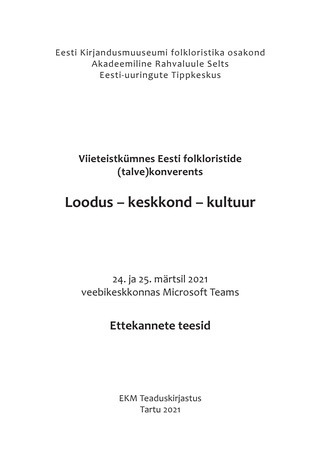 Viieteistkümnes Eesti folkloristide (talve)konverents Loodus – keskkond – kultuur : 24. ja 25. märtsil 2021 veebikeskkonnas Microsoft Teams : ettekannete teesid 