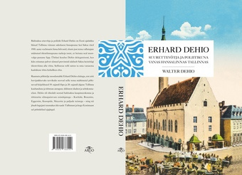 Erhard Dehio : suurettevõtja ja poliitikuna vanas hansalinnas Tallinnas 