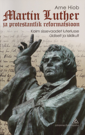 Martin Luther ja protestantlik reformatsioon : kolm sissevaadet luterlusse, üldiselt ja isiklikult 