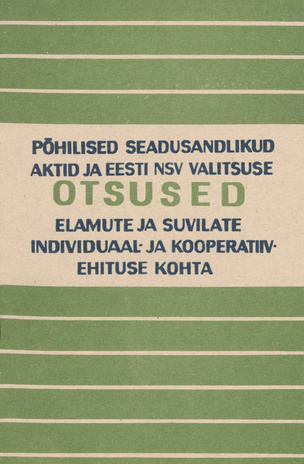 Põhilised seadusandlikud aktid ja Eesti NSV valitsuse otsused elamute ja suvilate individuaal- ja kooperatiivehituse kohta : seisuga 1. juuli 1972. a. 