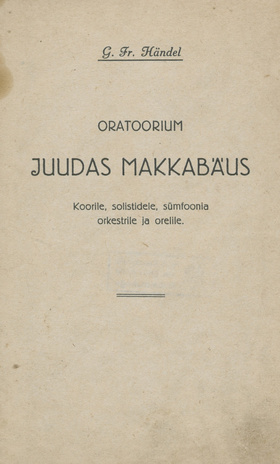 Oratoorium Juudas Makkabäus : G. Fr. Händel : koorile, solistidele, sümfoonia orkestrile ja orelile : [tekst]