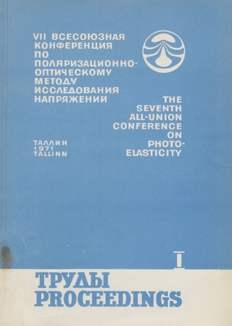 Труды VII Всесоюзной конференции по поляризационно-оптическому методу исследования напряжений : Таллин, 23-26 ноября 1971 г. = Proceedings of the seventh All-Union conference on photoelasticity. I 