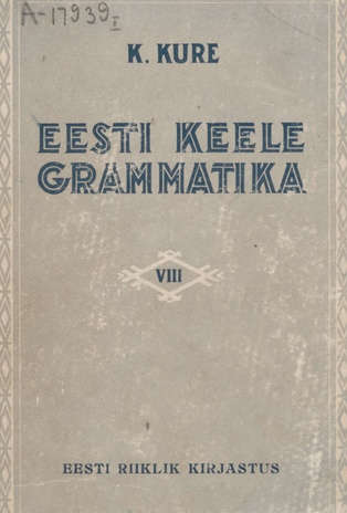 Eesti keele grammatika : keskkooli VIII klassile, õpetajate seminaridele ja instituutidele. I, Hääliku- ja vormiõpetus